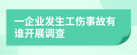 一企业发生工伤事故有谁开展调查