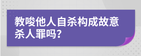 教唆他人自杀构成故意杀人罪吗？