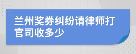 兰州奖券纠纷请律师打官司收多少