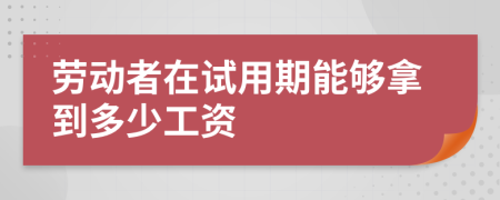 劳动者在试用期能够拿到多少工资