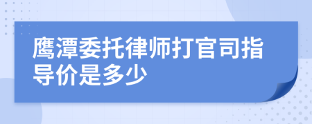 鹰潭委托律师打官司指导价是多少