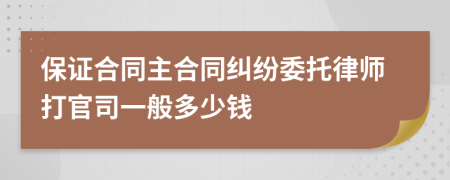 保证合同主合同纠纷委托律师打官司一般多少钱