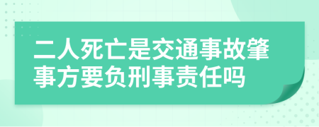 二人死亡是交通事故肇事方要负刑事责任吗