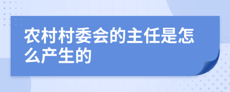 农村村委会的主任是怎么产生的