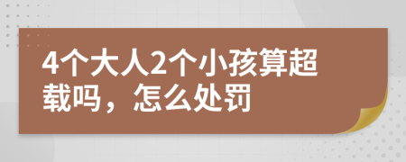 4个大人2个小孩算超载吗，怎么处罚