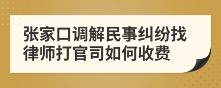 张家口调解民事纠纷找律师打官司如何收费