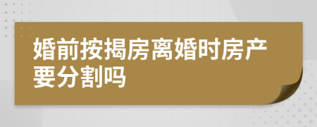 婚前按揭房离婚时房产要分割吗