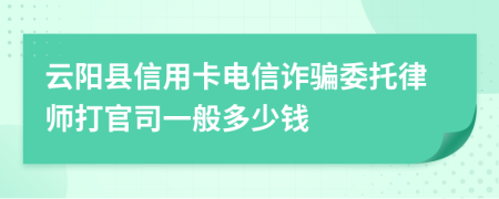 云阳县信用卡电信诈骗委托律师打官司一般多少钱