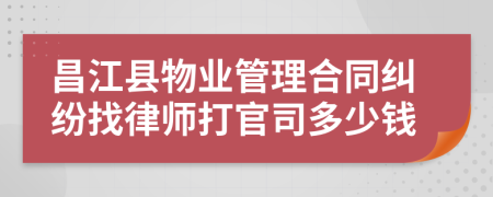 昌江县物业管理合同纠纷找律师打官司多少钱