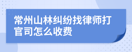 常州山林纠纷找律师打官司怎么收费