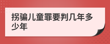 拐骗儿童罪要判几年多少年