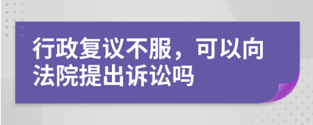 行政复议不服，可以向法院提出诉讼吗