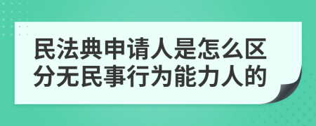 民法典申请人是怎么区分无民事行为能力人的