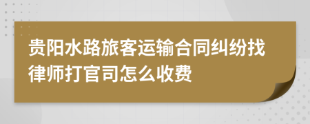 贵阳水路旅客运输合同纠纷找律师打官司怎么收费