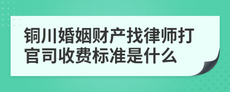 铜川婚姻财产找律师打官司收费标准是什么