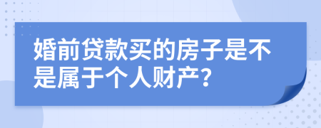 婚前贷款买的房子是不是属于个人财产？