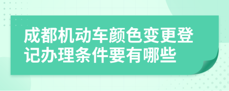 成都机动车颜色变更登记办理条件要有哪些