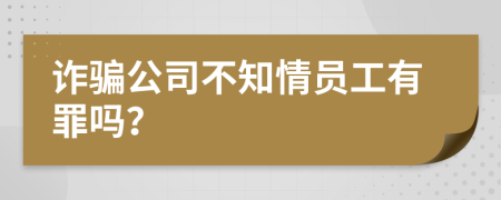 诈骗公司不知情员工有罪吗？