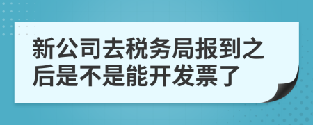 新公司去税务局报到之后是不是能开发票了