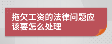 拖欠工资的法律问题应该要怎么处理