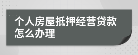 个人房屋抵押经营贷款怎么办理