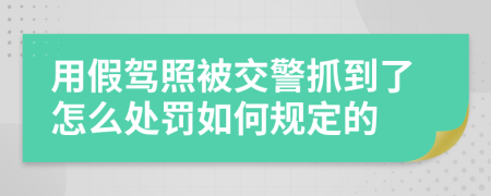 用假驾照被交警抓到了怎么处罚如何规定的