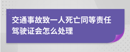 交通事故致一人死亡同等责任驾驶证会怎么处理