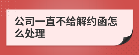 公司一直不给解约函怎么处理