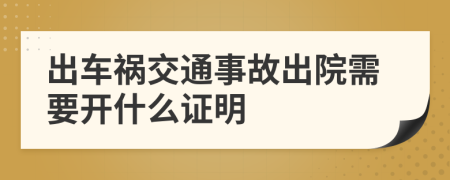 出车祸交通事故出院需要开什么证明