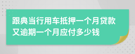 跟典当行用车抵押一个月贷款又逾期一个月应付多少钱