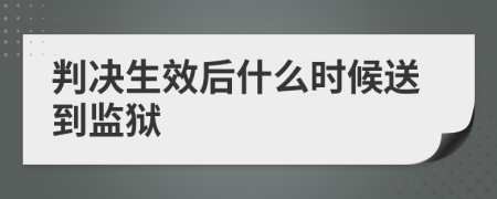 判决生效后什么时候送到监狱