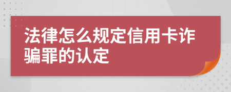 法律怎么规定信用卡诈骗罪的认定