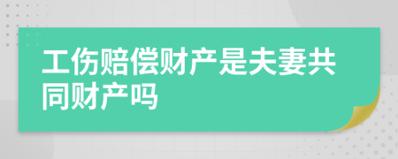 工伤赔偿财产是夫妻共同财产吗