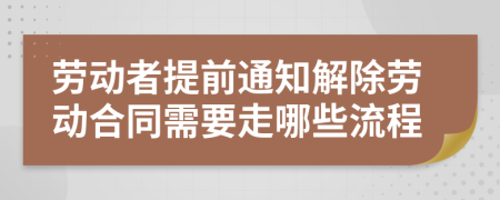 劳动者提前通知解除劳动合同需要走哪些流程