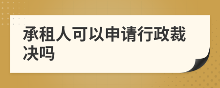 承租人可以申请行政裁决吗