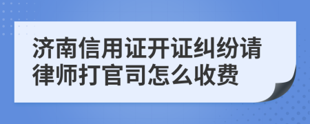 济南信用证开证纠纷请律师打官司怎么收费