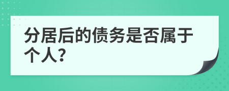 分居后的债务是否属于个人？