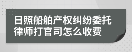 日照船舶产权纠纷委托律师打官司怎么收费