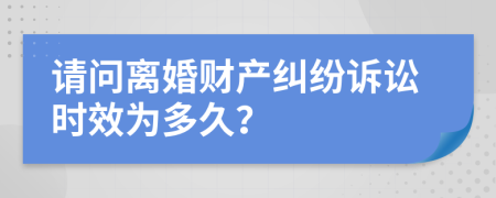 请问离婚财产纠纷诉讼时效为多久？