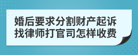 婚后要求分割财产起诉找律师打官司怎样收费