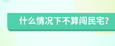 什么情况下不算闯民宅？