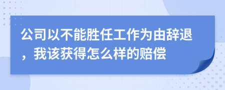 公司以不能胜任工作为由辞退，我该获得怎么样的赔偿