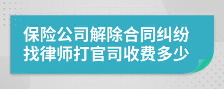 保险公司解除合同纠纷找律师打官司收费多少