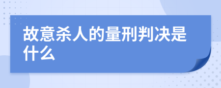 故意杀人的量刑判决是什么