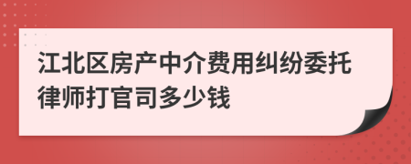 江北区房产中介费用纠纷委托律师打官司多少钱