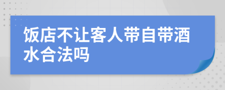 饭店不让客人带自带酒水合法吗