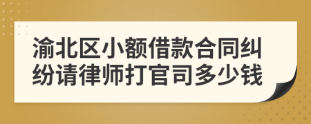 渝北区小额借款合同纠纷请律师打官司多少钱