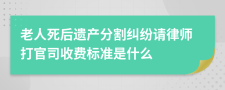 老人死后遗产分割纠纷请律师打官司收费标准是什么