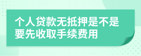 个人贷款无抵押是不是要先收取手续费用