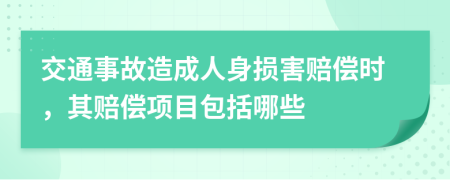 交通事故造成人身损害赔偿时，其赔偿项目包括哪些